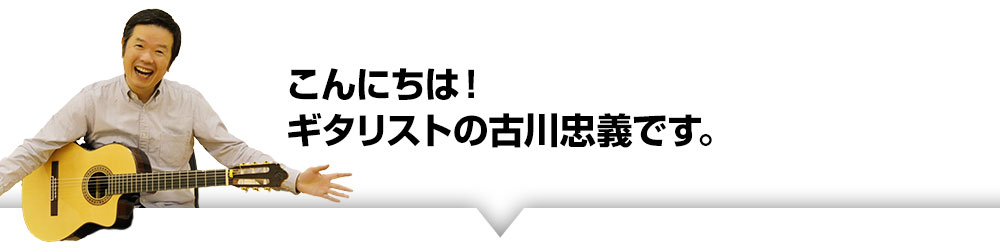 こんにちは！ギタリストの古川忠義です。