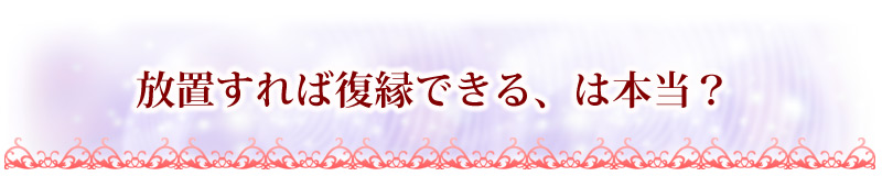 放置すれば復縁できる、は本当？