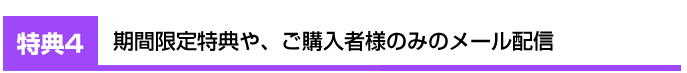 期間限定特典や、ご購入者様のみのメール配信