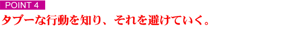 ポイント４　タブーな行動を知り、それを避けていく 