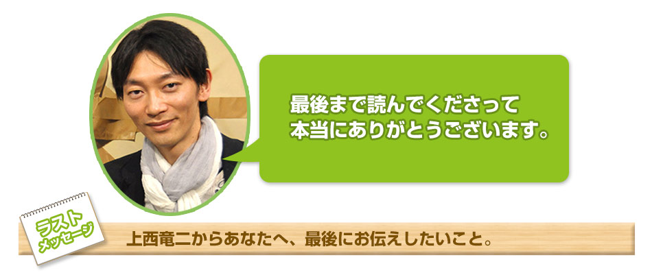 最後まで読んでくださって本当に有難うございます。　ラストメッセージ　上西竜二からあなたへ、最後にお伝えしたいこと。