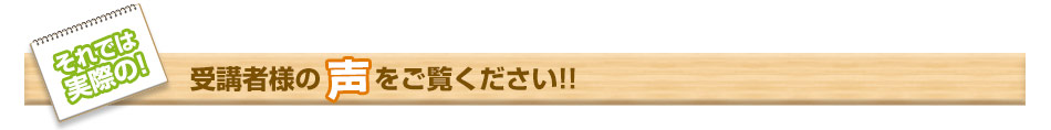 それでは実際の！受講者様の声をご覧ください！！