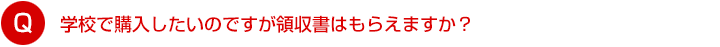 学校で購入したいのですが領収書はもらえますか？