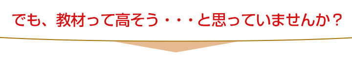 でも。教材って高そう・・・と思っていませんか？