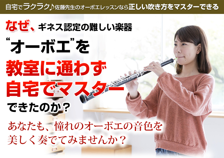 自宅でラクラク♪佐藤先生のオーボエレッスンなら正しい吹き方をマスターできる　なぜ、ギネス認定の難しい楽器“オーボエ”を教室に通わず自宅でマスターできたのか？　あなたも、憧れのオーボエの音色を美しく奏でてみませんか？