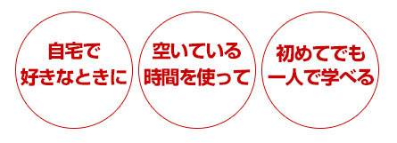 自宅で好きなときに、空いている時間を使って、初めてでも1人で学べる