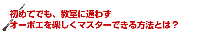 初めてでも、教室に通わずオーボエを楽しくマスターできる方法とは？