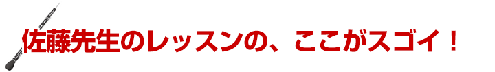 佐藤先生のレッスンの、ここがスゴイ！