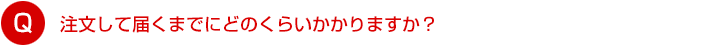 注文して届くまでにどのくらいかかりますか？