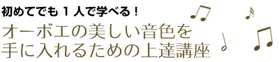 初めてでも1人で学べる！オーボエの美しい音色を手に入れるための上達講座～基礎から憧れの音色を手に入れるまで、完全収録！～