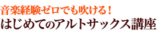音楽経験ゼロでも吹ける。初めてのアルトサックス講座