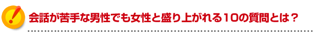 モテる方法 会話が苦手な男性でも女女の子と盛り上がれる10の質問とは？