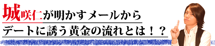 デートの誘い方　城咲仁が明かすメールからデートに誘う黄金の流れとは！？