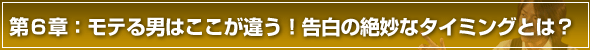 彼女の作り方第６章　モテる男はここが違う！告白の絶妙なタイミングとは？