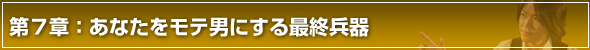 彼女の作り方第７章　あなたをモテ男にする最終兵器