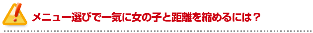 彼女の作り方を伝授！メニュー選びで一気に女の子と距離を縮めるには？