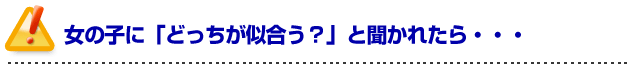 彼女の作り方を伝授！女の子に「どっちが似合う？」と聞かれたら・・・