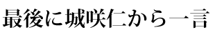 最後に城咲仁から一言