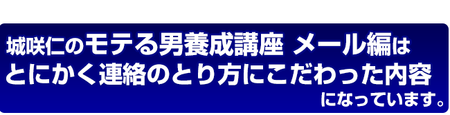 城咲仁のデートの誘い方　今モテメール編はとにかく連絡のとり方にこだわった内容になっています。