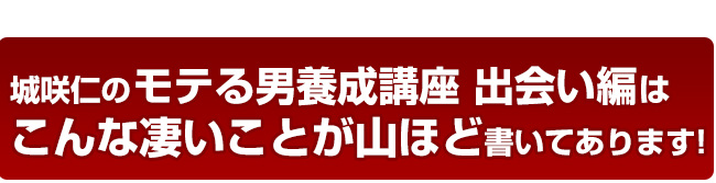 城咲仁のモテる方法、モテる男養成講座はこんな凄いことが山ほど書いてあります