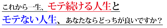 これから一生、モテる方法でモテ続ける人生とモテない人生、あなたならどっちがいいですか？