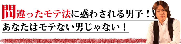 まっちがったモテ法に惑わされる男子！！あなたはモテない男じゃない！