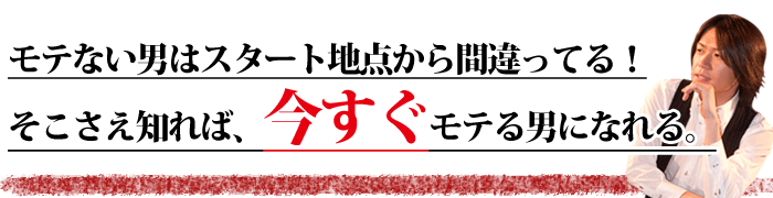 モテない男はスタート地点から間違ってる！モテる方法、そこさえ知れば今すぐモテる男になれる。