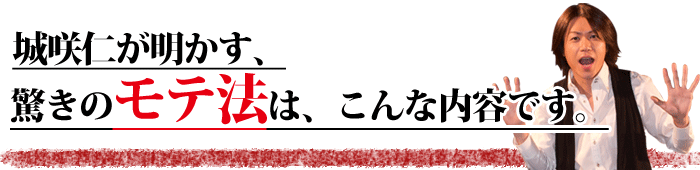 城咲仁が明かす、驚きのモテる方法はこんな内容です。