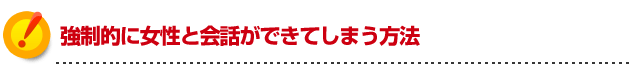 強制的に女の子と会話ができてしまう方法