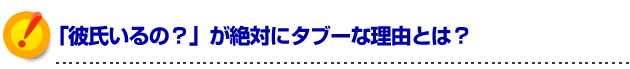 モテる方法 「彼氏いるの？」が絶対にタブーな理由とは？