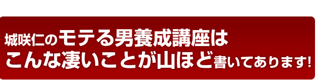 城咲仁のモテる方法、モテる男養成講座はこんな凄いことが山ほど書いてあります