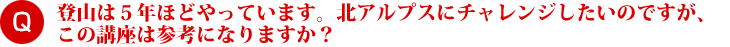 登山は５年ほどやっています。北アルプスにチャレンジしたいのですが、この講座は参考になりますか？