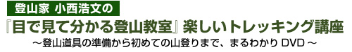 登山家 小西浩文の『目で見て分かる登山教室』楽しいトレッキング講座 ～登山道具の準備から初めての山登りまで、まるわかりDVD～