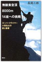 「無酸素登頂 8000ｍ14座への挑戦」～スーパークライマー小西浩文の愛と墓標～　講談社＋α新書 