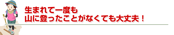 生まれて一度も山に登ったことがなくても大丈夫。