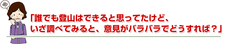 「誰でも登山はできると思ってたけど、いざ調べてみると、意見がバラバラでどうすれば？」