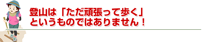 登山は「ただ頑張って歩く」というものではありません！