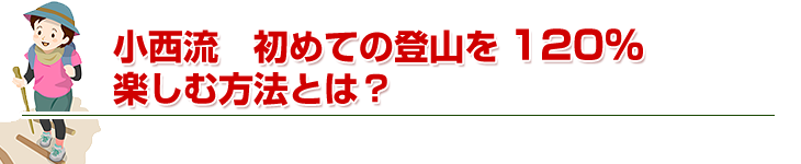 小西流　初めての登山を１２０％楽しむ方法とは？