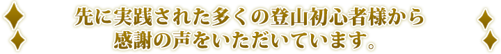 先に実践された多くの登山初心者様から感謝の声をいただいています。